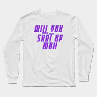 Will You Shut Up Man text Long Sleeve T-Shirt